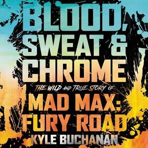 Blood, Sweat & Chrome: The Wild And True Story Of Mad Max: Fury Road