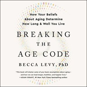 Breaking The Age Code: How Your Beliefs About Aging Determine How Long And Well You Live