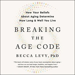 Breaking The Age Code: How Your Beliefs About Aging Determine How Long And Well You Live