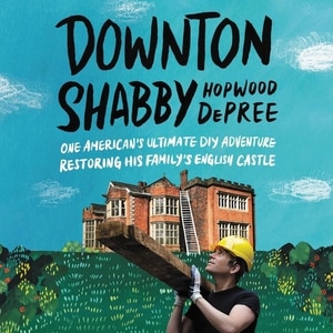 Downton Shabby: One American's Ultimate Diy Adventure Restoring His Family's English Castle