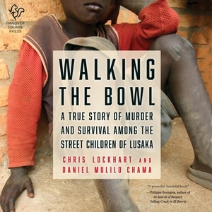 Walking The Bowl: A True Story Of Murder And Survival Among The Street Children Of Lusaka