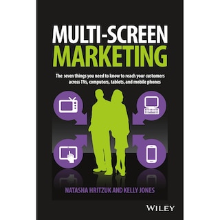 Multiscreen Marketing LIB/E: The Seven Things You Need to Know to Reach Your Customers across TVs, Computers, Tablets, and Mobile Phones