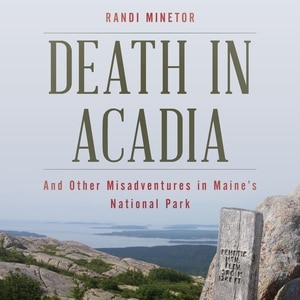 Death In Acadia: And Other Misadventures In Maine's National Park