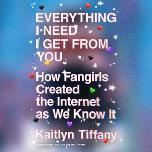 Everything I Need I Get from You: How Fangirls Created the Internet as We Know It