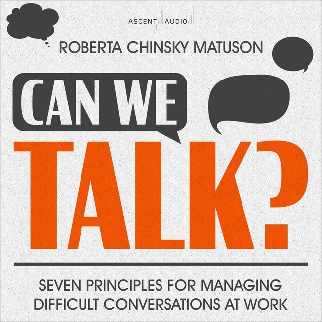 Can We Talk?: Seven Principles For Managing Difficult Conversations At Work