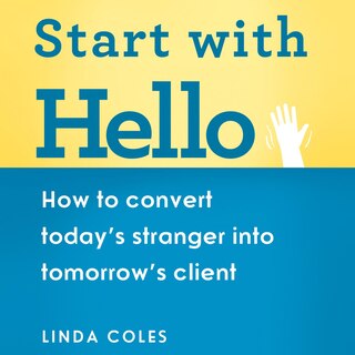 Start with Hello: How to Convert Today's Stranger into Tomorrow's Client