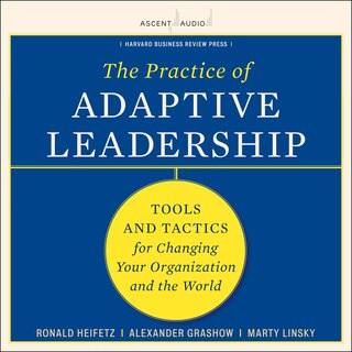 The Practice Of Adaptive Leadership: Tools And Tactics For Changing Your Organization And The World