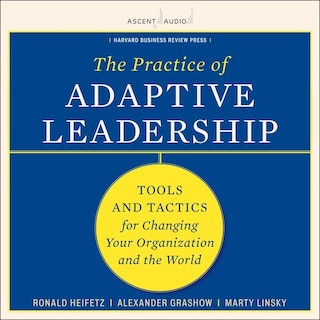 The Practice Of Adaptive Leadership: Tools And Tactics For Changing Your Organization And The World
