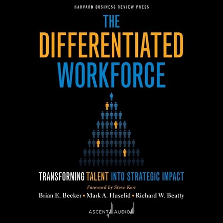 The Differentiated Workforce: Transforming Talent into Strategic Impact