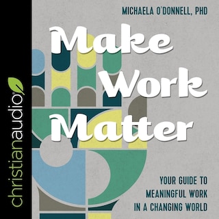 Make Work Matter: Your Guide to Meaningful Work in a Changing World