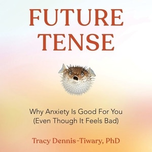 Future Tense: Why Anxiety Is Good For You (even Though It Feels Bad)