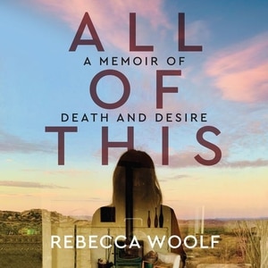 All Of This: A Memoir Of Death And Desire