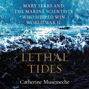 Lethal Tides: Mary Sears And The Marine Scientists Who Helped Win World War Ii