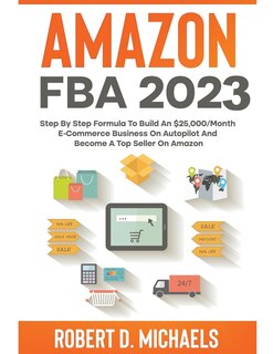 Front cover_Amazon FBA 2023 Step By Step Formula To Build An $25,000/Month E-Commerce Business On Autopilot And Become A Top Seller On Amazon