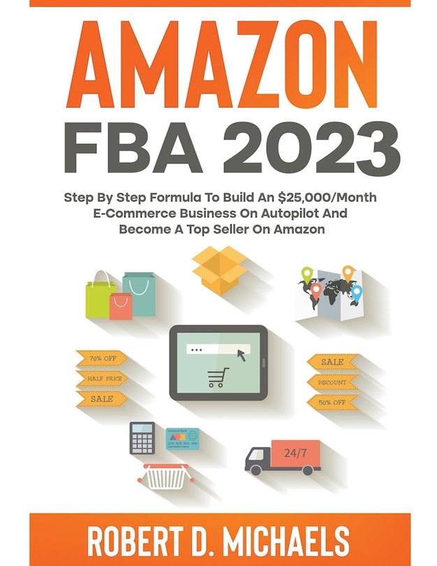 Front cover_Amazon FBA 2023 Step By Step Formula To Build An $25,000/Month E-Commerce Business On Autopilot And Become A Top Seller On Amazon
