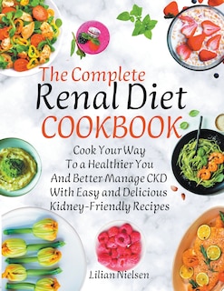 Couverture_The Complete Renal Diet Cookbook I Cook Your Way to a Healthier You and Better Manage CKD with Easy and Delicious Kidney-Friendly Recipes