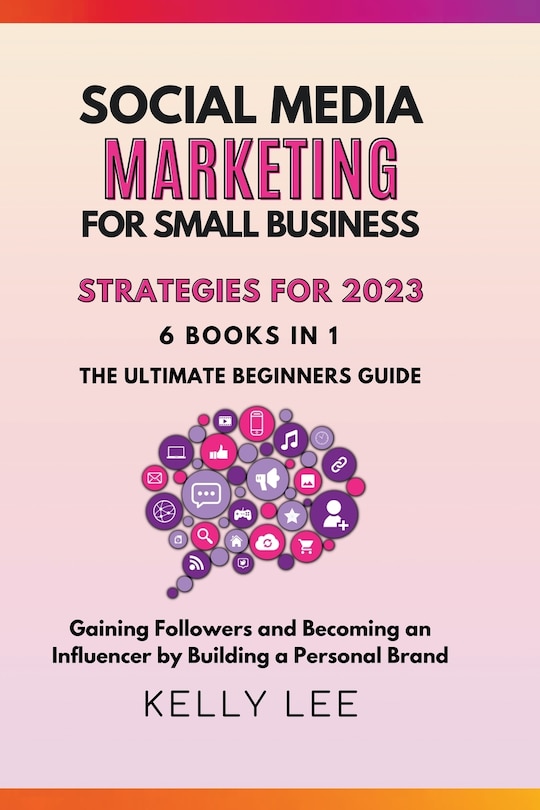 Social Media Marketing for Small Business Strategies for 2023 6 Books in 1 the Ultimate Beginners Guide Gaining Followers and Becoming an Influencer by Building a Personal Brand