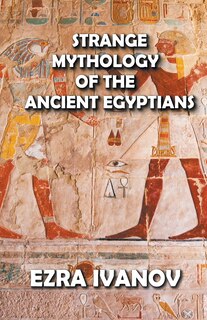 Front cover_Strange Mythology of the Ancient Egyptians