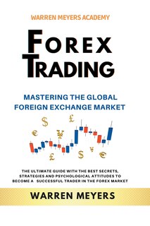 Front cover_Forex Trading Mastering the Global Foreign Exchange Market the Ultimate Guide with the Best Secrets, Strategies and Psychological Attitudes to Become a Successful Trader in the Forex Market