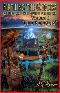 Front cover_Birthing the Goddess, Return of the Divine Feminine, Volume I, The Secrets