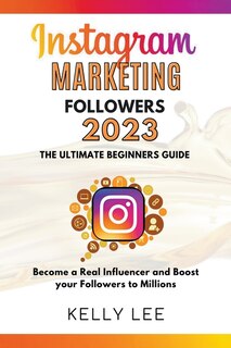 Couverture_Instagram Marketing Followers 2023 The Ultimate Beginners Guide Become a Real Influencer and Boost your Followers to Millions