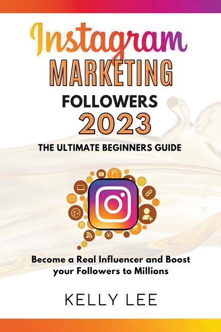 Couverture_Instagram Marketing Followers 2023 The Ultimate Beginners Guide Become a Real Influencer and Boost your Followers to Millions