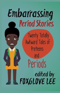 Embarrassing Period Stories: Twenty Totally Awkward Tales of Preteens and Periods