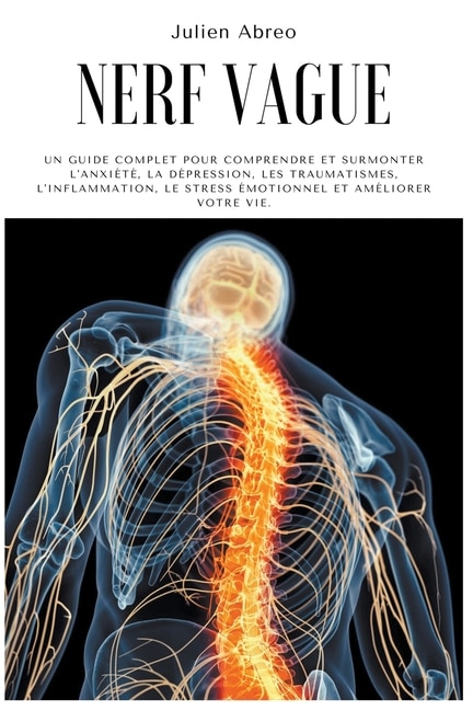 Nerf Vague: Un guide complet pour comprendre et surmonter l'anxiété, la dépression, les traumatismes, l'inflammation, le stress émotionnel et améliorer votre vie