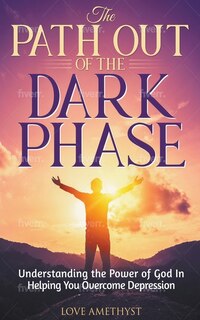 Front cover_The Path Out of the Dark Phase ( Understanding the Power of God in Helping You Overcome Depression)