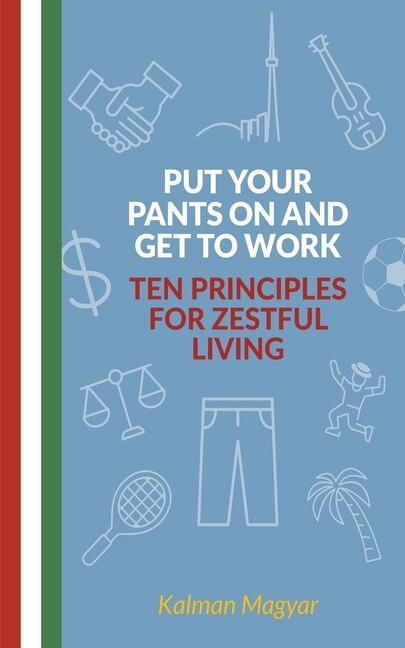 Couverture_Put Your Pants On and Get to Work - Ten Principles for Zestful Living