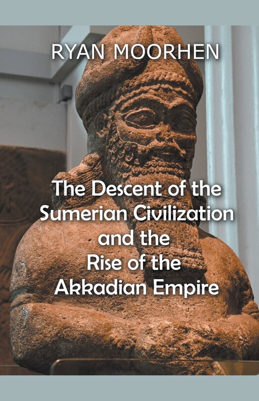 The Descent of the Sumerian Civilization and the Rise of the Akkadian Empire