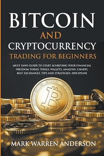 Couverture_Bitcoin and Cryptocurrency Trading for Beginners I Must Have Guide to Start Achieving Your Financial Freedom Today I Tools, Wallets, Analisys, Charts, Best Exchanges, Tips and Strategies, Discipline
