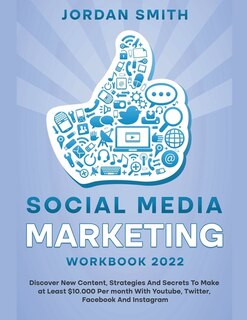 Front cover_Social Media Marketing Workbook 2022 Discover New Content, Strategies And Secrets To Make at Least $10.000 Per month With Youtube, Twitter, Facebook And Instagram
