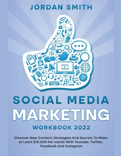 Front cover_Social Media Marketing Workbook 2022 Discover New Content, Strategies And Secrets To Make at Least $10.000 Per month With Youtube, Twitter, Facebook And Instagram