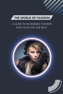 Front cover_The World of Fashion - A Guide to Incredible Fashion that Suits You the Best