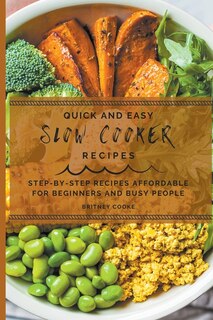 Quick And Easy Slow Cooker Recipes: Step-by-step Recipes Affordable For Beginners And Busy People