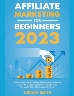 Front cover_Affiliate Marketing 2023 Step By Step Guide To Make $10,000/Month Passive Income To Escape The Rat Race and Build an Successful Digital Business From Home