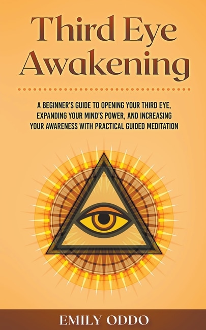 Third Eye Awakening: A Beginner's Guide to Opening Your Third Eye, Expanding Your Mind's Power, and Increasing Your Awareness With Practical Guided Meditation