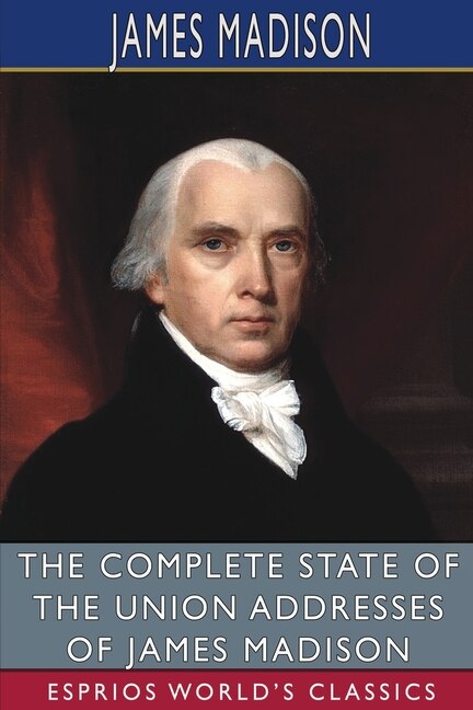 Front cover_The Complete State of the Union Addresses of James Madison (Esprios Classics)