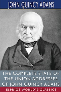 Front cover_The Complete State of the Union Addresses of John Quincy Adams (Esprios Classics)