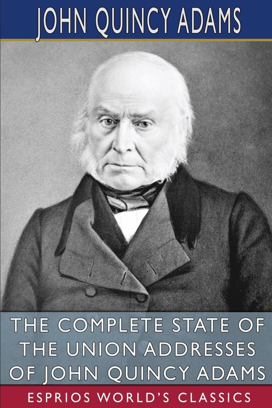 Front cover_The Complete State of the Union Addresses of John Quincy Adams (Esprios Classics)