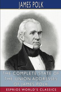 Couverture_The Complete State of the Union Addresses of James Polk (Esprios Classics)