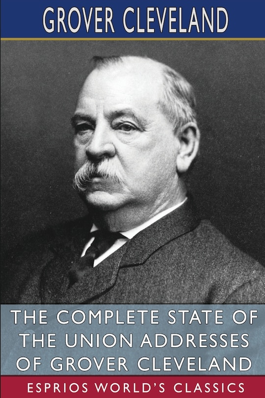 Couverture_The Complete State of the Union Addresses of Grover Cleveland (Esprios Classics)