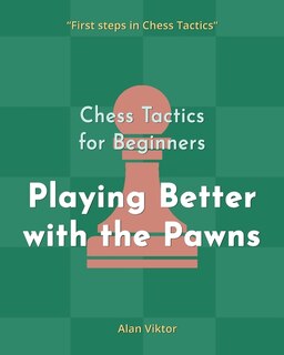Front cover_Chess Tactics for Beginners, Playing Better with the Pawns