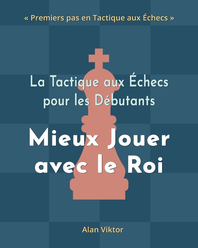 Front cover_La Tactique aux Échecs pour les Débutants, Mieux Jouer avec le Roi