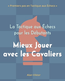 Front cover_La Tactique aux Échecs pour les Débutants, Mieux Jouer avec les Cavaliers