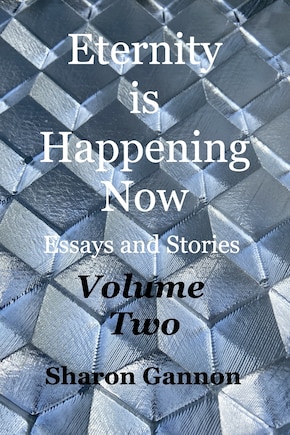 Eternity Is Happening Now Volume Two: Essays and Stories