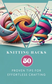 Front cover_Knitting Hacks 50 Proven Tips For Effortless Crafting