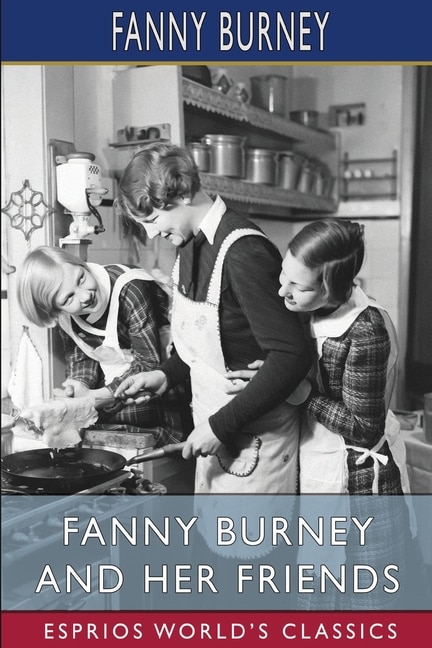 Fanny Burney and Her Friends (Esprios Classics): Select Passages from Her Diary and Other Writings