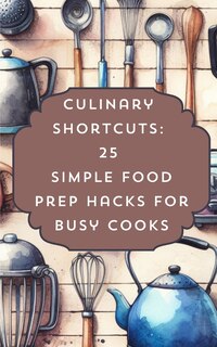 Couverture_Culinary Shortcuts 25 Simple Food Prep Hacks For Busy Cooks